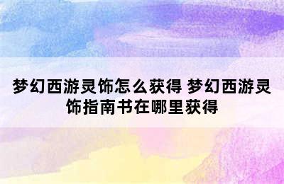 梦幻西游灵饰怎么获得 梦幻西游灵饰指南书在哪里获得